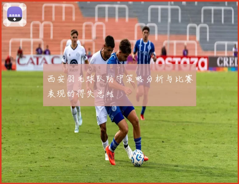 西安羽毛球队防守策略分析与比赛表现的得失总结