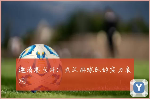 邀请赛点评：武汉排球队的实力表现