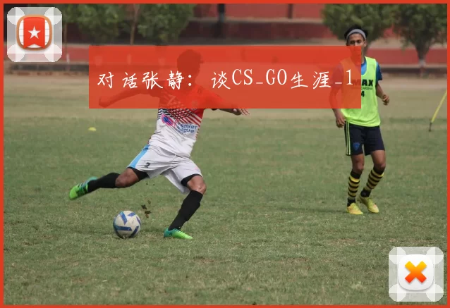 对话张静：谈CS_GO生涯_1