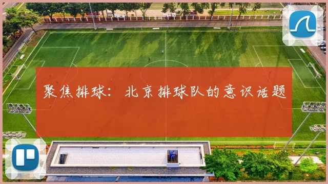 聚焦排球：北京排球队的意识话题