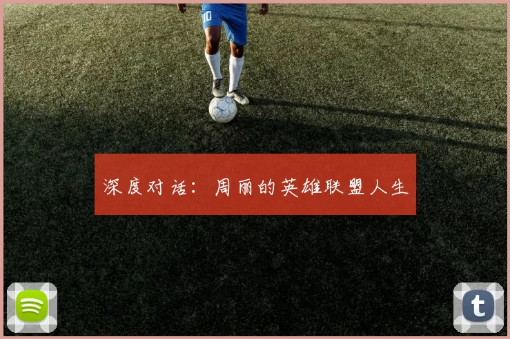 深度对话：周丽的英雄联盟人生