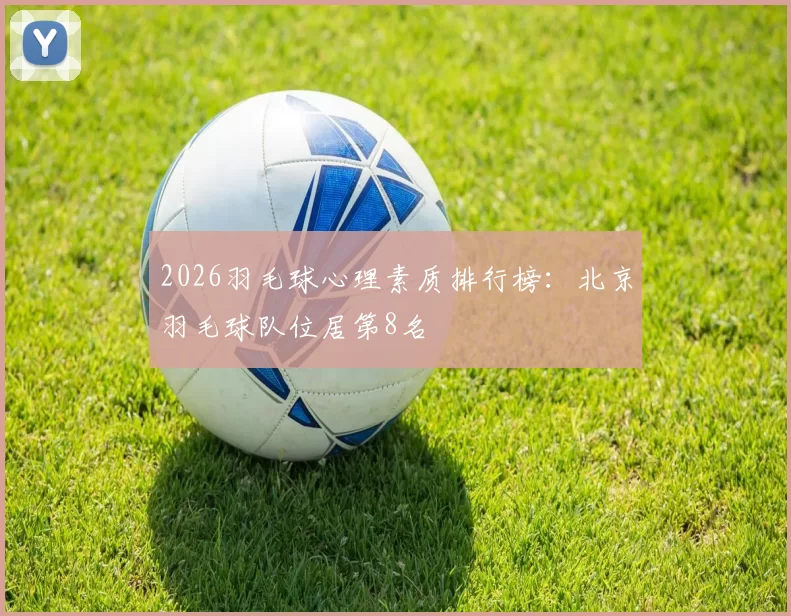 2026羽毛球心理素质排行榜：北京羽毛球队位居第8名