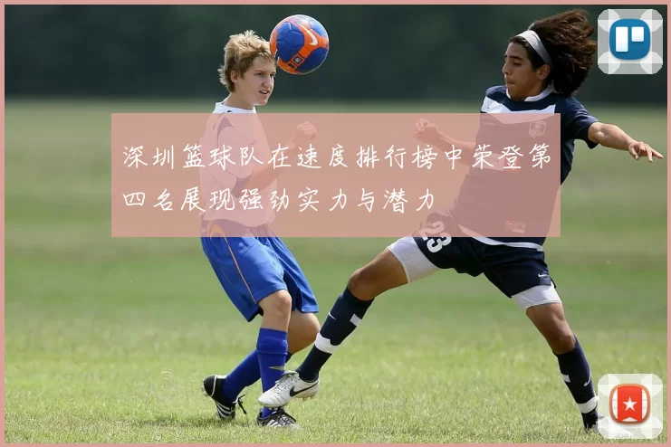 深圳篮球队在速度排行榜中荣登第四名展现强劲实力与潜力