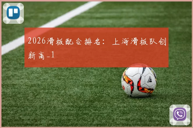 2026滑板配合排名：上海滑板队创新高_1