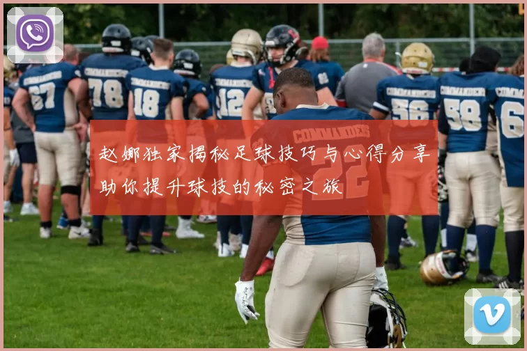 赵娜独家揭秘足球技巧与心得分享助你提升球技的秘密之旅