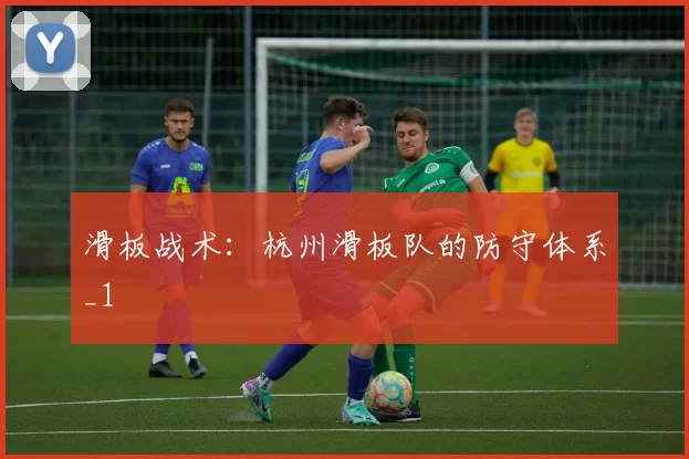 滑板战术：杭州滑板队的防守体系_1