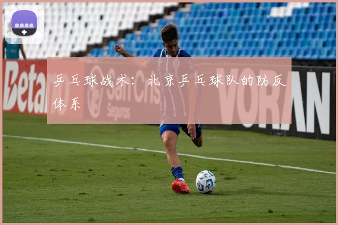 乒乓球战术：北京乒乓球队的防反体系