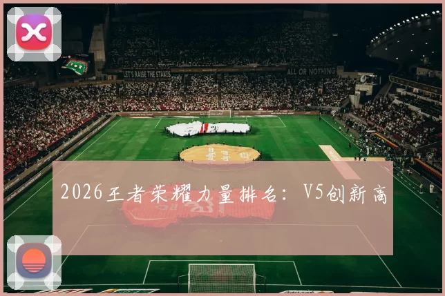 2026王者荣耀力量排名：V5创新高