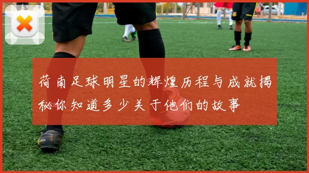 荷南足球明星的辉煌历程与成就揭秘你知道多少关于他们的故事