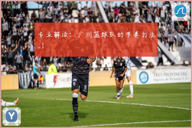 专业解读：广州篮球队的节奏打法_1