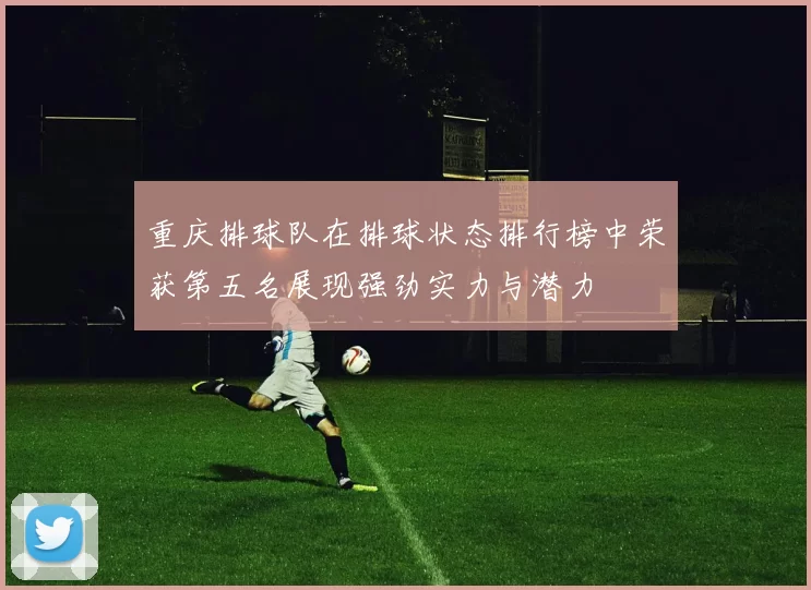 重庆排球队在排球状态排行榜中荣获第五名展现强劲实力与潜力